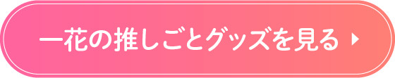 一花の推しごとグッズを見る