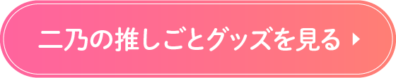 二乃の推しごとグッズを見る