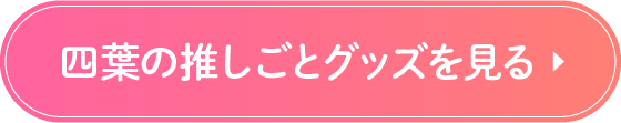 四葉の推しごとグッズを見る