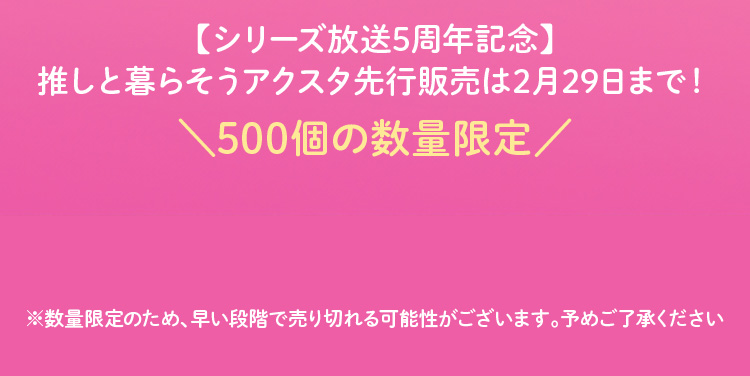 【シリーズ放送5周年記念】推しと暮らそうアクスタ先行販売は2月29日まで！500個の数量限定